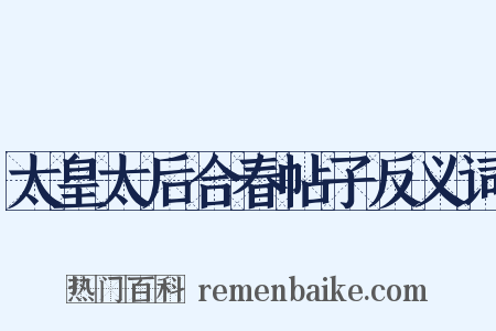 太皇太后合春帖子反义词是什么意思的图片